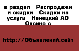  в раздел : Распродажи и скидки » Скидки на услуги . Ненецкий АО,Оксино с.